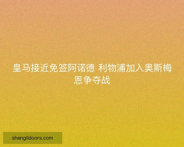 皇马接近免签阿诺德 利物浦加入奥斯梅恩争夺战
