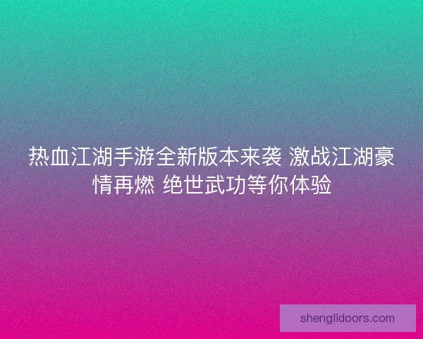 热血江湖手游全新版本来袭 激战江湖豪情再燃 绝世武功等你体验