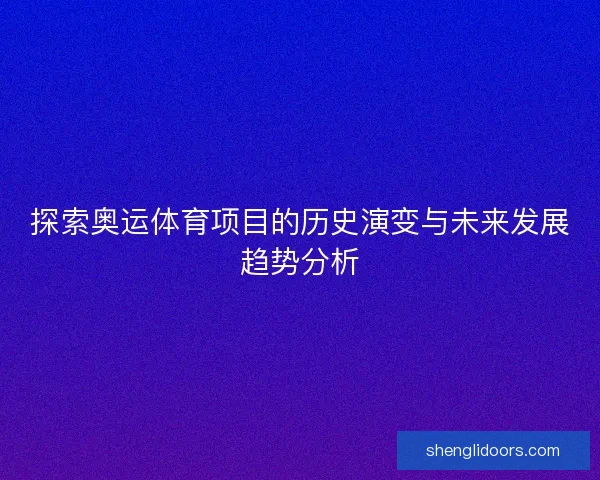 探索奥运体育项目的历史演变与未来发展趋势分析