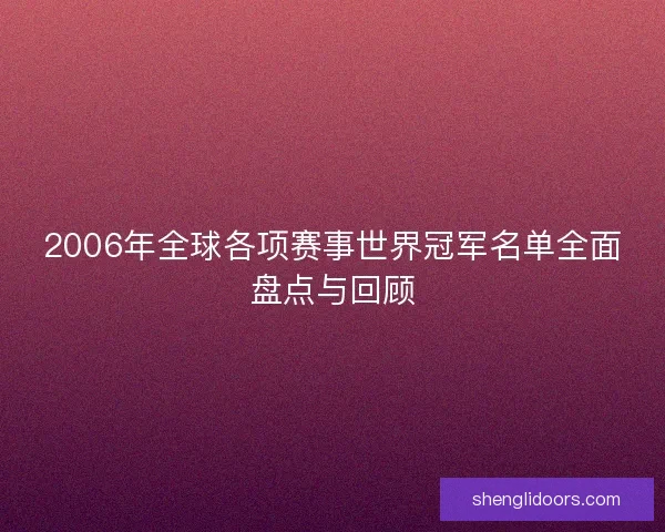 2006年全球各项赛事世界冠军名单全面盘点与回顾