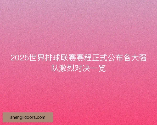 2025世界排球联赛赛程正式公布各大强队激烈对决一览