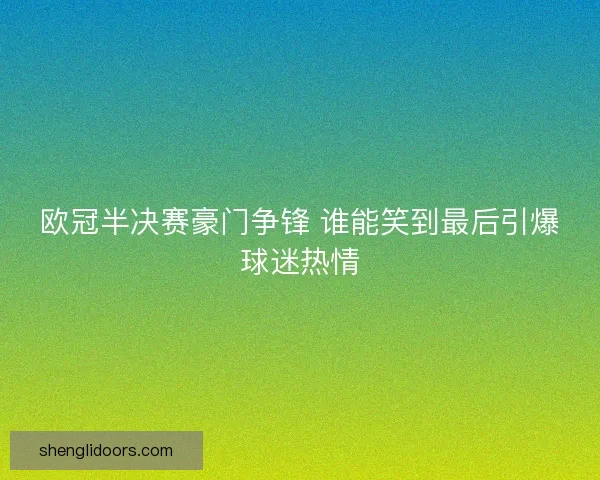 欧冠半决赛豪门争锋 谁能笑到最后引爆球迷热情