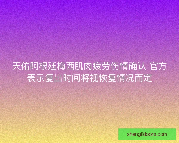 天佑阿根廷梅西肌肉疲劳伤情确认 官方表示复出时间将视恢复情况而定