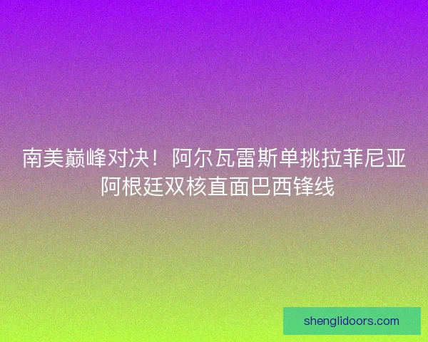 南美巅峰对决！阿尔瓦雷斯单挑拉菲尼亚 阿根廷双核直面巴西锋线